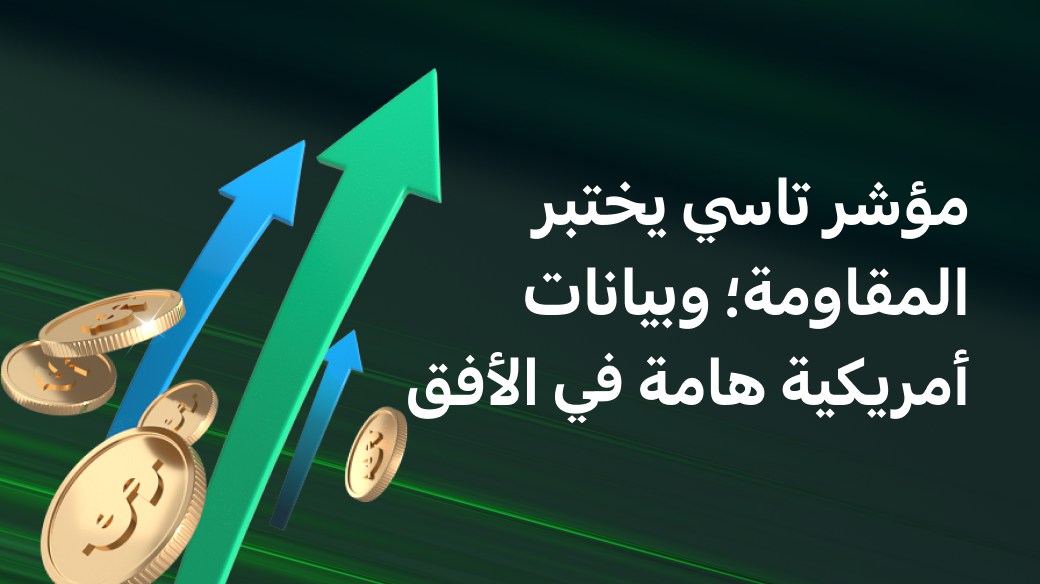 مؤشر تاسي يختبر المقاومة؛ وبيانات أمريكية هامة في الأفق